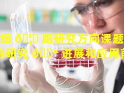 干细 🦅 胞研究方向课题（干细胞研究 🌺 进展和应用前景）